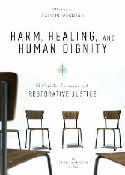 Harm, Healing, and Human Dignity: A Catholic Encounter with Restorative Justice, Paperback/Caitlin Morneau