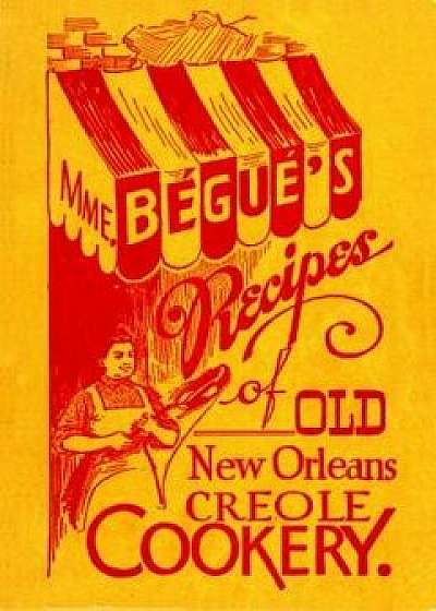 Mme. B gu 's Recipes of Old New Orleans Creole Cookery, Paperback/Elizabeth Begue