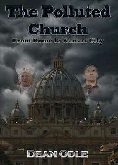 The Polluted Church: From Rome to Kansas City, Paperback/Dean Odle