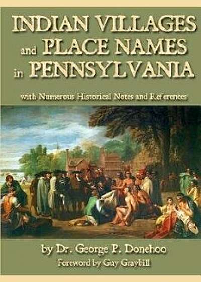 Indian Villages and Place Names in Pennsylvania: With Numerous Historical Notes and References, Paperback/Dr George P. Donehoo