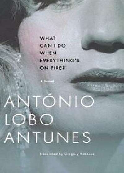 What Can I Do When Everything's on Fire?/Antonio Lobo Antunes
