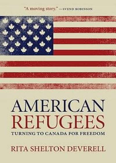 American Refugees: Turning to Canada for Freedom, Hardcover/Rita Shelton Deverell
