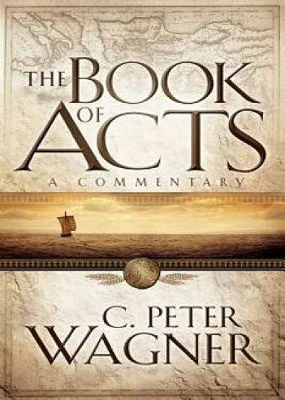 The Book of Acts: A Commentary, Paperback/C. Peter Wagner