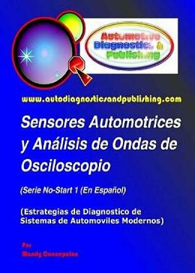 Sensores Automotrices Y An lisis de Ondas de Osciloscopio: (estrategias de Diagnostico de Sistemas Modernos Automotrices), Paperback/Mandy Concepcion