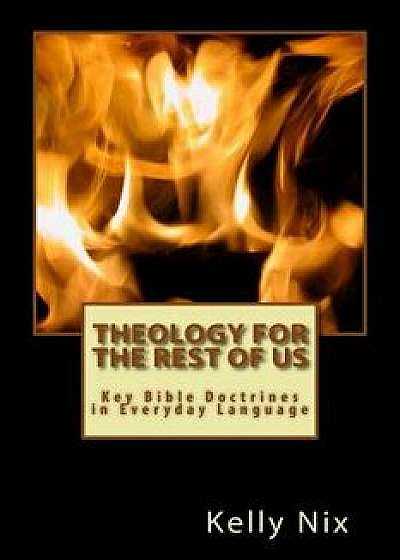 Theology for the Rest of Us: Key Bible Doctrines in Everyday Language, Paperback/Kelly Nix