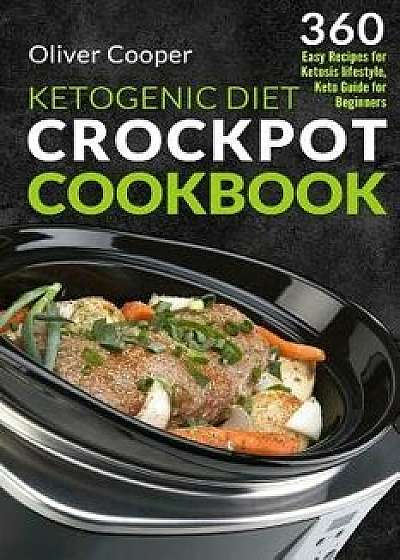 Ketogenic Diet Crock Pot Cookbook: 360 Easy Recipes for Ketosis lifestyle, Keto Guide for Beginners, Paperback/Oliver Cooper
