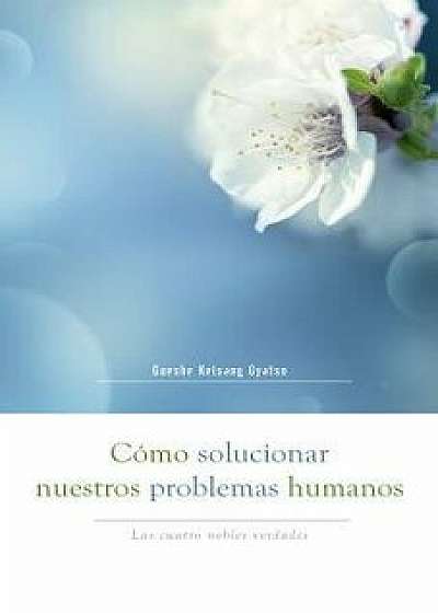 Cómo Solucionar Nuestros Problemas Humanos (How to Solve Our Human Problems): Las Cuatro Nobles Verdades, Paperback/Gueshe Kelsang Gyatso