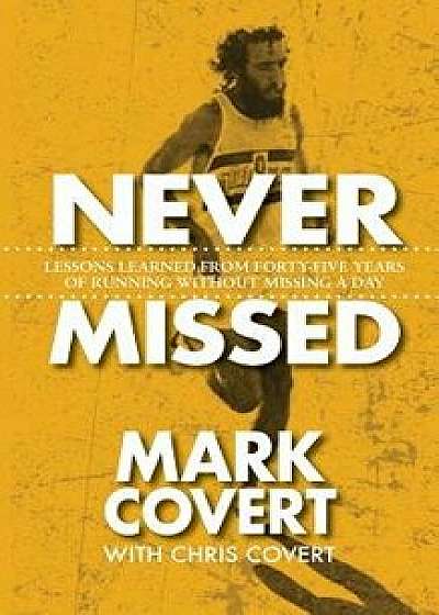 Never Missed: Lessons Learned from Forty-Five Years of Running Without Missing a Day, Paperback/Mark Covert