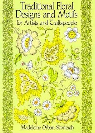 Traditional Floral Designs and Motifs for Artists and Craftspeople, Paperback/Madeleine Orban-Szontagh