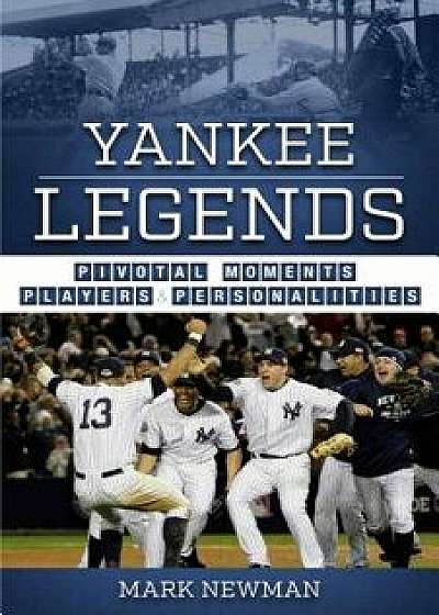 Yankee Legends: Pivotal Moments, Players, and Personalities, Paperback/Mark Newman