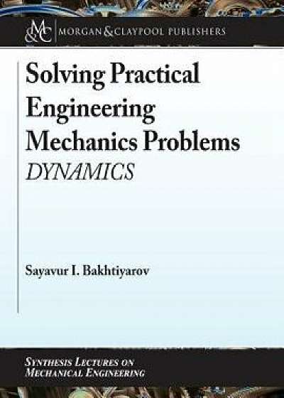 Solving Practical Engineering Mechanics Problems: Dynamics, Paperback/Sayavur I. Bakhtiyarov
