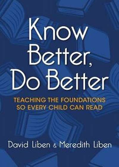 Know Better, Do Better: Teaching the Foundations So Every Child Can Read, Paperback/Meredith Liben