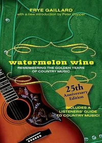 Watermelon Wine: Remembering the Golden Years of Country Music, Paperback/Frye Gaillard