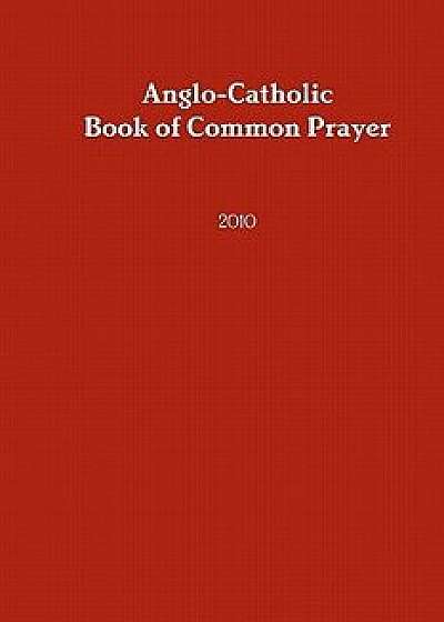 Anglo-Catholic Book of Common Prayer: 2010, Paperback/Anglocatholic Archdioc Of the Southwest