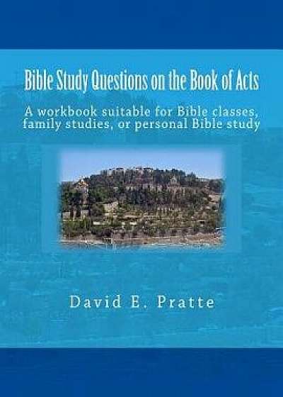 Bible Study Questions on the Book of Acts: A Workbook Suitable for Bible Classes, Family Studies, or Personal Bible Study, Paperback/David E. Pratte