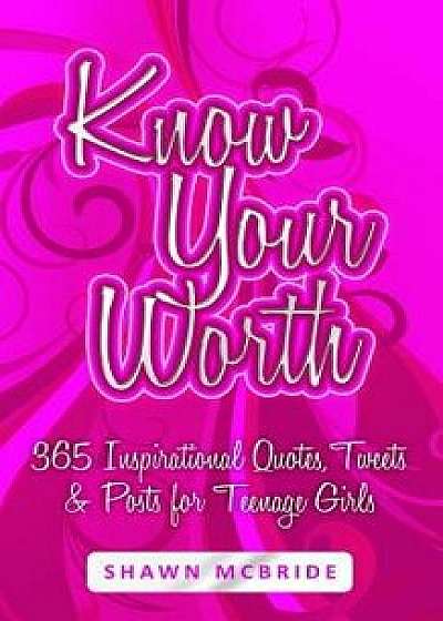 Know Your Worth: 365 Inspirational Quotes, Tweets & Posts for Teenage Girls, Paperback/Shawn M. McBride