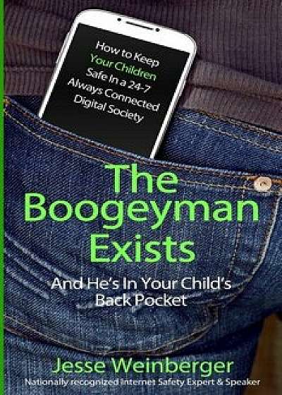 The Boogeyman Exists; And He's in Your Child's Back Pocket: (first Edition) Internet Safety Tips for Keeping Your Children Safe Online, Smartphone Saf, Paperback/Jesse Weinberger