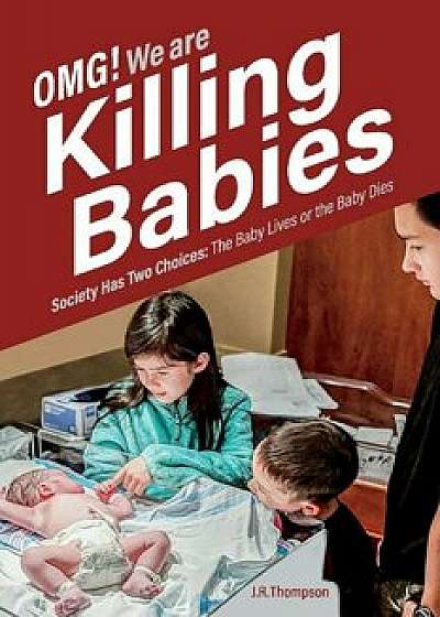 Omg. We Are Killing Babies: Society Has Two Choices: The Baby Lives or the Baby Dies, Paperback/J. R. Thompson