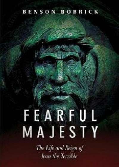 Fearful Majesty: The Life and Reign of Ivan the Terrible, Paperback/Benson Bobrick