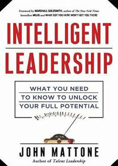 Intelligent Leadership: What You Need to Know to Unlock Your Full Potential, Paperback/John Mattone