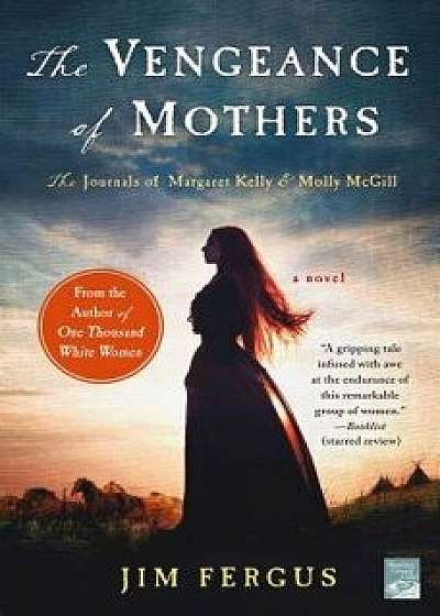 The Vengeance of Mothers: The Journals of Margaret Kelly & Molly McGill: A Novel, Paperback/Jim Fergus