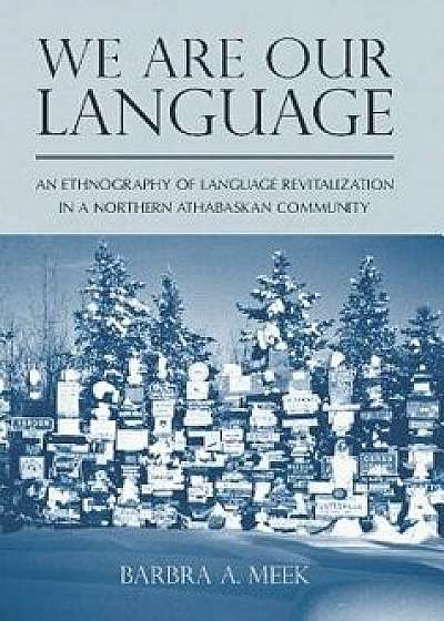 We Are Our Language: An Ethnography of Language Revitalization in a Northern Athabaskan Community, Paperback/Barbra A. Meek