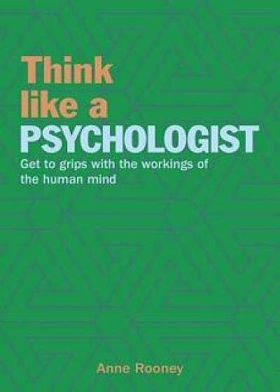 Think Like a Psychologist: Get to Grips with the Workings of the Human Mind, Paperback/Anne Rooney