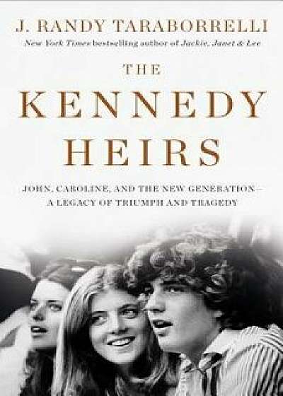 The Kennedy Heirs: John, Caroline, and the New Generation - A Legacy of Triumph and Tragedy/J. Randy Taraborrelli