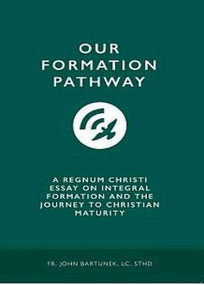 Our Formation Pathway: A Regnum Christi Essay on Integral Formation and the Journey to Christian Maturity, Paperback/LC Sthd John Bartunek