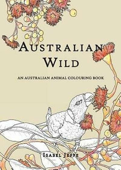 Australian Wild: An Australian Animal Colouring Book, Paperback/Isabel Jeppe