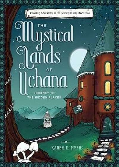The Mystical Lands of Uchana: Coloring Adventures in the Secret Realms: Book Two: Journey to the Hidden Places, Paperback/Karen E. Myers