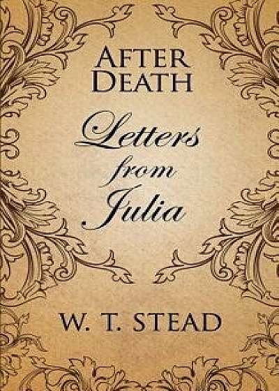 After Death: Letters from Julia, Paperback/William T. Stead