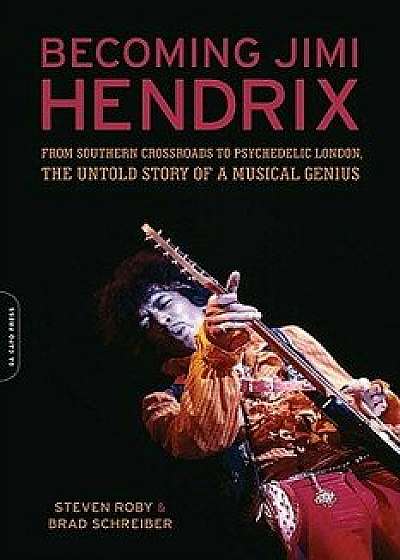 Becoming Jimi Hendrix: From Southern Crossroads to Psychedelic London, the Untold Story of a Musical Genius, Paperback/Steven Roby
