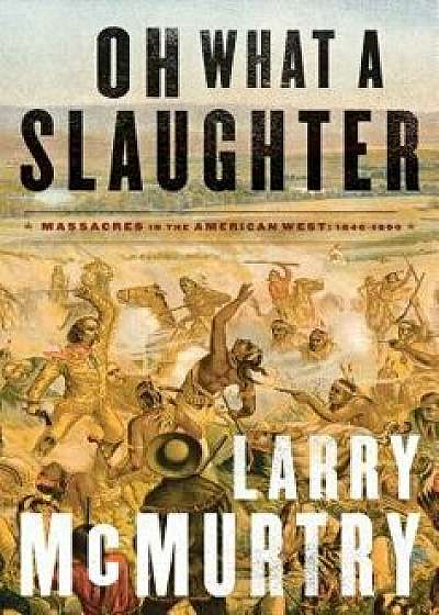 Oh What a Slaughter: Massacres in the American West: 1846--1890, Paperback/Larry McMurtry