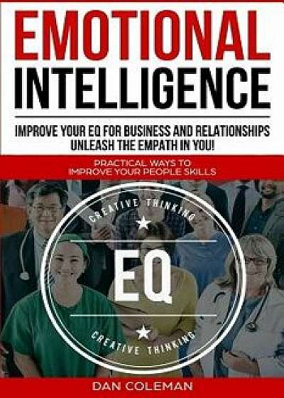 Emotional Intelligence: Improve Your EQ For Business And Relationships Unleash The Empath In You, Paperback/Dan Coleman