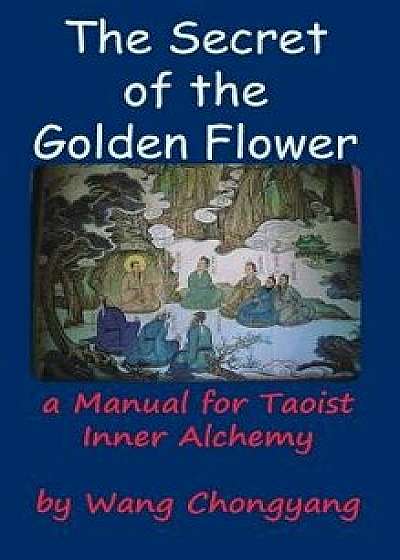 The Secret of the Golden Flower: A Manual for Taoist Inner Alchemy, Hardcover/Wang Chongyang