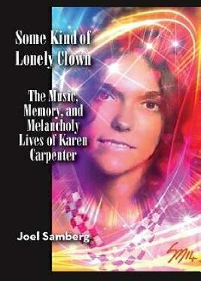 Some Kind of Lonely Clown: The Music, Memory, and Melancholy Lives of Karen Carpenter, Paperback/Joel Samberg