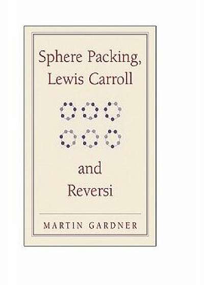 Sphere Packing, Lewis Carroll, and Reversi, Paperback/Martin Gardner
