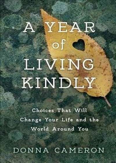 A Year of Living Kindly: Choices That Will Change Your Life and the World Around You, Paperback/Donna Cameron