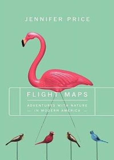 Flight Maps: Adventures with Nature in Modern America, Paperback/Jennifer Price