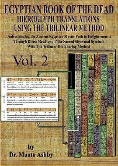 Egyptian Book of the Dead Hieroglyph Translations Using the Trilinear Method Volume 2: : Understanding the Mystic Path to Enlightenment Through Direct, Paperback/Muata Ashby