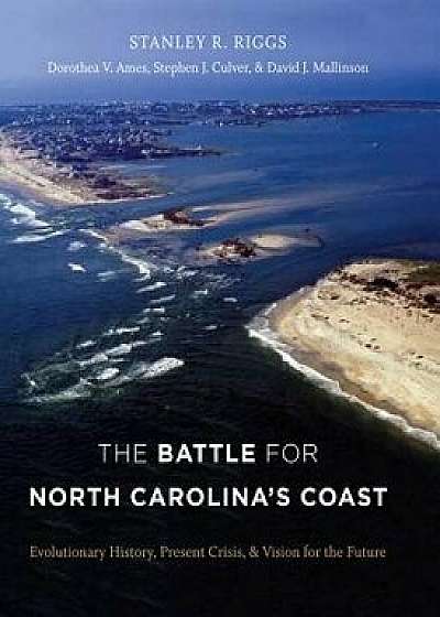 The Battle for North Carolina's Coast: Evolutionary History, Present Crisis, and Vision for the Future, Hardcover/Stanley R. Riggs