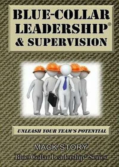Blue-Collar Leadership & Supervision: Powerful Leadership Simplified, Paperback/Mack Story