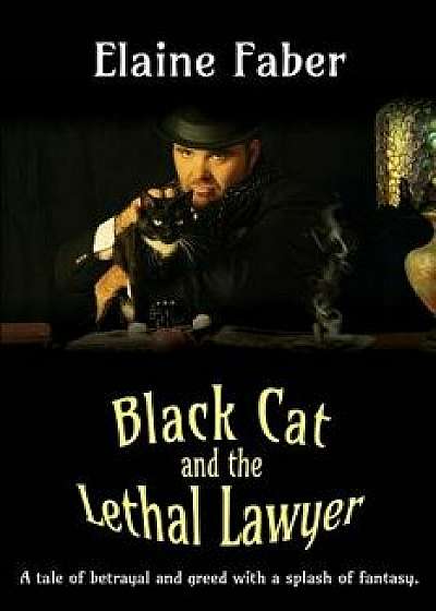 Black Cat and the Lethal Lawyer: A Tale of Betrayal and Greed with a Splash of Fantasy/Elaine Faber