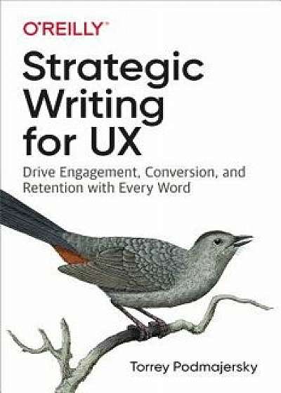 Strategic Writing for UX: Drive Engagement, Conversion, and Retention with Every Word, Paperback/Torrey Podmajersky