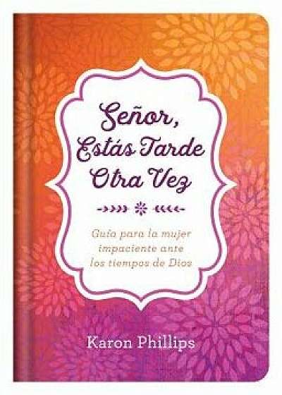Se or, Est s Tarde Otra Vez: Gu a Para La Mujer Impaciente Ante Los Tiempos de Dios, Hardcover/Karon Phillips