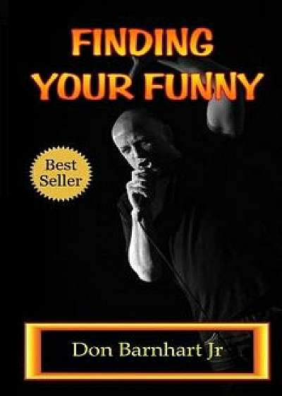 Finding Your Funny: Exploring the Art, Science and Business of Stand Up Comedy, Paperback/Don Barnhart Jr