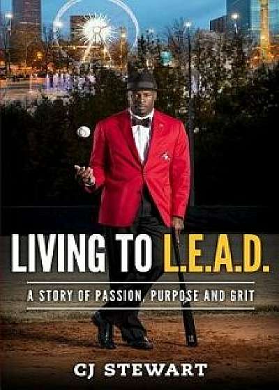 Living to L.E.A.D.: A Story of Passion, Purpose and Grit, Paperback/Cj Stewart