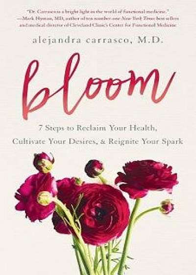 Bloom: 7 Steps to Reclaim Your Health, Cultivate Your Desires & Reignite Your Spark, Paperback/Dr Alejandra Carrasco MD