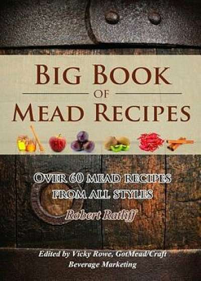 Big Book of Mead Recipes: Over 60 Recipes from Every Mead Style, Paperback/Robert D. Ratliff